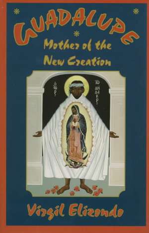 Guadalupe: Mother of the New Creation de Virgilio P. Elizondo