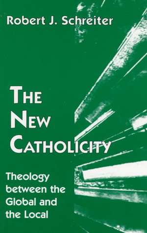 The New Catholicity: Theology Between the Global and the Local de Robert J. Schreiter