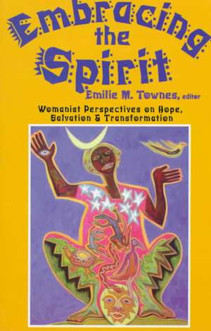 Embracing the Spirit: Womanist Perspectives on Hope, Salvation, and Transformation de Emilie Townes