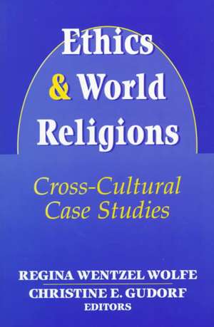 Ethics and World Religions: Cross-Cultural Case Studies de Regina Wentzel Wolfe