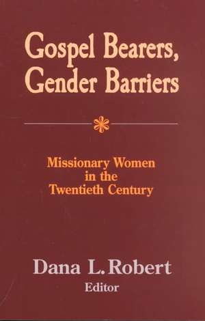 Gospel Bearers, Gender Barriers: Missionary Women in the Twentieth Century de Dana L. Robert