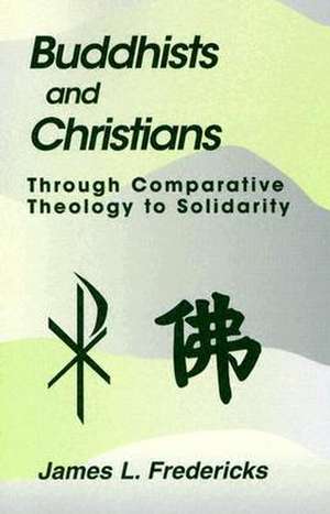 Buddhists and Christians: Through Comparative Theology to Solidarity de James L. Fredericks