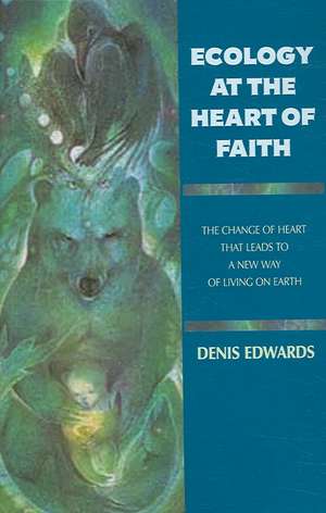 Ecology at the Heart of Faith de Denis Edwards