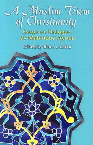 A Muslim View of Christianity: Essays on Dialogue de Mahmoud Ayoub