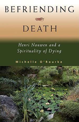 Befriending Death: Henri Nouwen and a Spirituality of Dying de Michelle O'Rourke