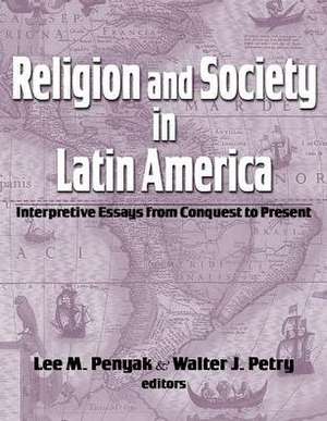 Religion and Society in Latin America: Interpretive Essays from Conquest to Present de Lee M. Penyak