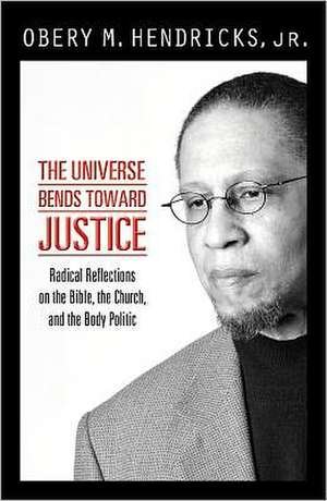 The Universe Bends Toward Justice: Radical Reflections on the Bible, the Church, and the Body Politic de JR. Hendricks, Obery M.