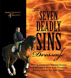 The Seven Deadly Sins of Dressage: How to Overcome Human Nature and Become a More Just, Generous Riding Partner for Your Horse de Douglas Puterbaugh