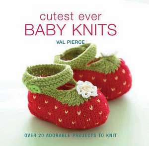 Cutest Ever Baby Knits: Over 20 Adorable Projects to Knit de Val Pierce