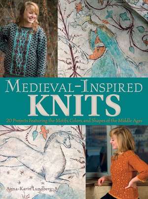 Medieval-Inspired Knits: 20 Projects Featuring the Motifs, Colors, and Shapes of the Middle Ages de Anna-Karin Lundberg