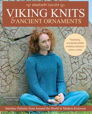 Viking Knits and Ancient Ornaments: Interlace Patterns from Around the World in Modern Knitwear de Elsebeth Lavold