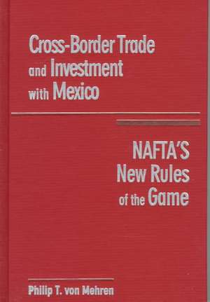 Cross Border Trade and Investmant with Mexico: NAFTA's New Rules of the Game de Philip von Mehren