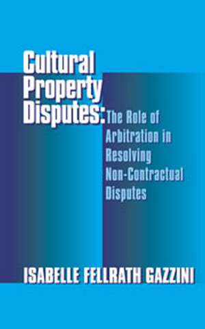 Cultural Property Disputes: The Role of Arbitration in Resolving Non Contractual Disputes de Isabelle Gazzini