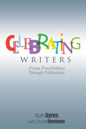 Celebrating Writers: From Possibilities Through Publication de Ruth Ayres