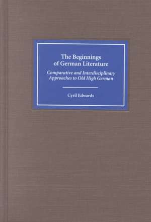 The Beginnings of German Literature – Comparative and Interdisciplinary Approaches to Old High German de Cyril Edwards