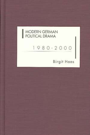 Modern German Political Drama 1980–2000 de Birgit Haas