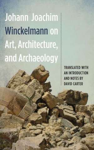 Johann Joachim Winckelmann on Art, Architecture, and Archaeology de Johann Joachim Winckelmann