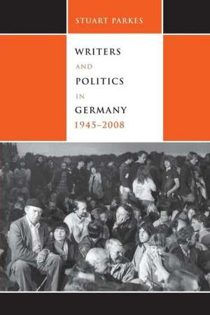 Writers and Politics in Germany, 1945–2008 de Keith Stuart Parkes