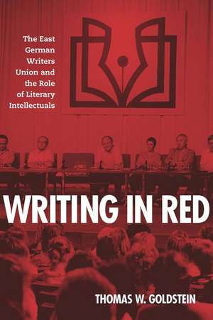 Writing in Red – The East German Writers Union and the Role of Literary Intellectuals de Thomas W. Goldstein