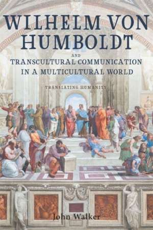 Wilhelm von Humboldt and Transcultural Communication in a Multicultural World – Translating Humanity de John Walker