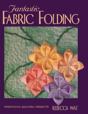 Fantastic Fabric Folding: Innovative Quilting Projects - Print on Demand Edition de Rebecca Wat