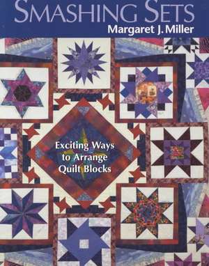 Smashing Sets: Exciting Ways to Arrange Quilt Blocks de Margaret J. Miller