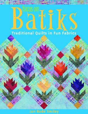 Focus on Batiks: Traditional Quilts in Fun Fabrics de Jan Bode Smiley