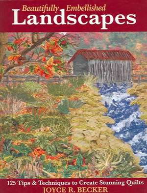 Beautifully Embellished Landscapes: 125 Tips & Techniques to Create Stunning Quilts de Joyce R. Becker