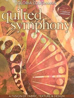 Quilted Symphony: A Fusion of Fabric, Texture & Design [With Pattern(s)] de Gloria Loughman