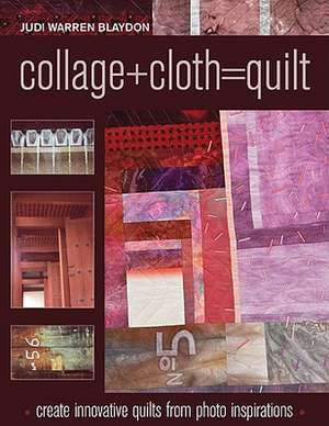 Collage+cloth=quilts: Create Innovative Quilts from Photo Inspirations de Judi Warren Blaydon