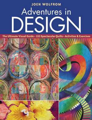 Adventures in Design: The Ultimate Visual Guide, 153 Spectacular Quilts, Activities & Exercises de Joen Wolfrom