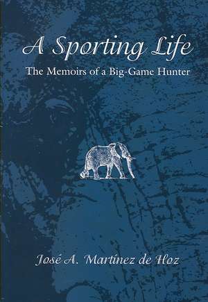 A Sporting Life: The Memoirs of a Big-Game Hunter de Jose A. Martinez De Hoz