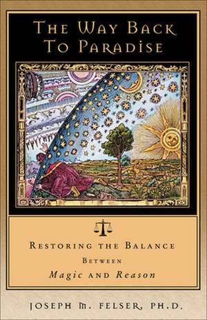 The Way Back to Paradise: Restoring the Balance Between Magic and Reason de Joseph M. Felser