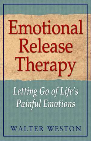 Emotional Release Therapy: Letting Go of Life's Painful Emotions de Walter Weston