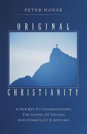 Original Christianity: A New Key to Understanding the Gospel of Thomas and Other Lost Scriptures de Peter Novak