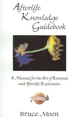 Afterlife Knowledge Guidebook: A Manual for the Art of Retrieval and Afterlife Exploration de Bruce Moen