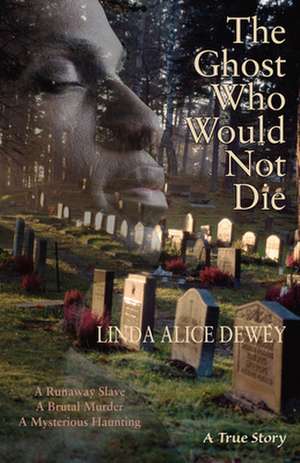 The Ghost Who Would Not Die: A Runaway Slave, a Brutal Murder, a Mysterious Haunting de Linda Alice Dewey