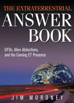 The Extraterrestrial Answer Book: UFOs, Alien Abductions, and the Coming ET Presence de Jim Moroney