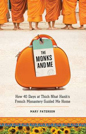 The Monks and Me: How 40 Days in Thich Nhat Hanh's French Monastery Guided Me Home de Mary Paterson