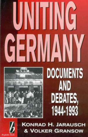 Uniting Germany: Documents and Debates, 1944-1993 de Konrad H. Jarausch