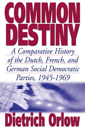 Common Destiny: A Comparative History of the Dutch, French, and German Social Democratic Parties, 1945-1969 de Dietrich Orlow