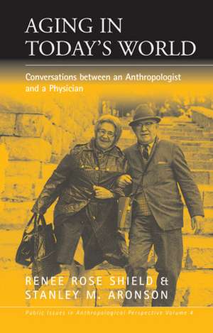 Aging in Today's World: Conversations Between an Anthropologist and a Physician de Renee Rose Shield