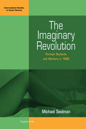 The Imaginary Revolution: Parisian Students and Workers in 1968 de Michael Seidman