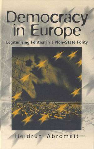 Democracy in Europe: Legitimising Politics in a Non-State Polity de Heidrun Abromeit