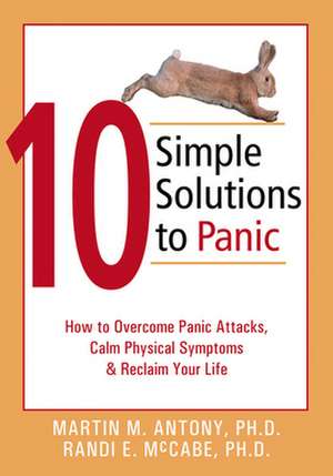 10 Simple Solutions to Panic: How to Overcome Panic Attacks, Calm Physical Symptoms, & Reclaim Your Life de Martin M. Antony