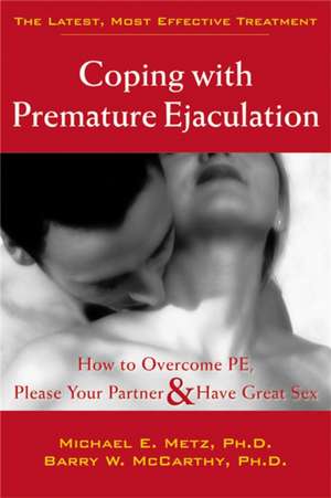 Coping with Premature Ejaculation: How to Overcome PE, Please Your Partner, & Have Great Sex de Michael E. Metz