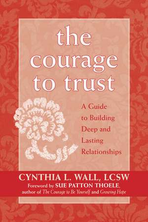 The Courage to Trust: A Guide to Building Deep and Lasting Relationships de Cynthia L. Wall