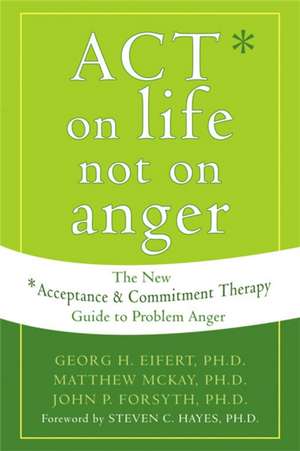 Act on Life Not on Anger: The New Acceptance and Commitment Therapy Guide to Problem Anger de Georg H. Eifert