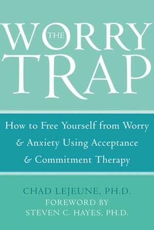 The Worry Trap: How to Free Yourself from Worry & Anxiety Using Acceptance & Commitment Therapy de Chad Lejeune