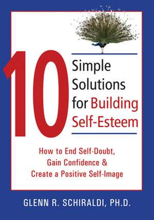 10 Simple Solutions for Building Self-Esteem: How to End Self-Doubt, Gain Confidence & Create a Positive Self-Image de Glenn R. Schiraldi